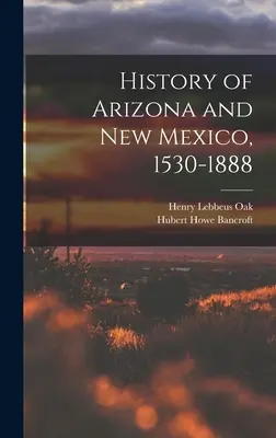 Histoire de l'Arizona et du Nouveau-Mexique, 1530-1888 - History of Arizona and New Mexico, 1530-1888