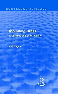 Mourning Dress (Routledge Revivals) : A Costume and Social History - Mourning Dress (Routledge Revivals): A Costume and Social History