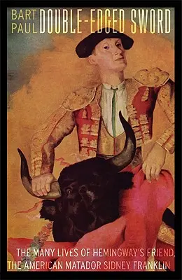 L'épée à double tranchant : Les nombreuses vies de l'ami d'Hemingway, le matador américain Sidney Franklin - Double-Edged Sword: The Many Lives of Hemingway's Friend, the American Matador Sidney Franklin