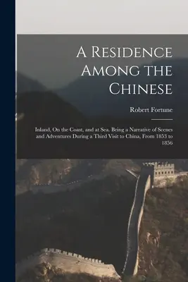 Une résidence parmi les Chinois : à l'intérieur des terres, sur la côte et en mer. Récit des scènes et des aventures vécues au cours d'une troisième visite en Chine, à partir de 1853 - A Residence Among the Chinese: Inland, On the Coast, and at Sea. Being a Narrative of Scenes and Adventures During a Third Visit to China, From 1853