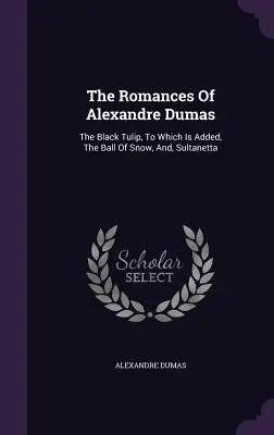 Les romans d'Alexandre Dumas : La Tulipe noire, à laquelle s'ajoutent La Boule de neige et Sultanetta - The Romances Of Alexandre Dumas: The Black Tulip, To Which Is Added, The Ball Of Snow, And, Sultanetta