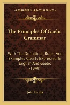 Les principes de la grammaire gaélique : avec les définitions, les règles et les exemples clairement exprimés en anglais et en gaélique (1848) - The Principles Of Gaelic Grammar: With The Definitions, Rules, And Examples Clearly Expressed In English And Gaelic (1848)