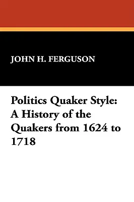 La politique à la mode quaker : Une histoire des Quakers de 1624 à 1718 - Politics Quaker Style: A History of the Quakers from 1624 to 1718