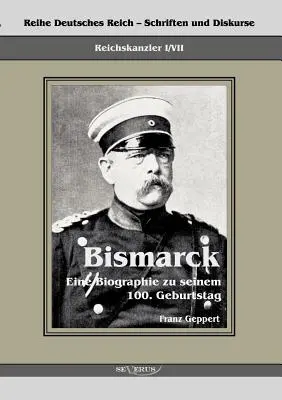 Le chancelier Otto von Bismarck. Eine Biographie zu seinem einhundertsten Geburtstag : Reihe Deutsches Reich - Schriften und Diskurse : Reichskanzler, B - Reichskanzler Otto von Bismarck. Eine Biographie zu seinem einhundertsten Geburtstag: Reihe Deutsches Reich - Schriften und Diskurse: Reichskanzler, B