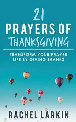 21 prières d'action de grâce : Transformez votre vie de prière en rendant grâce - 21 Prayers of Thanksgiving: Transform Your Prayer Life by Giving Thanks