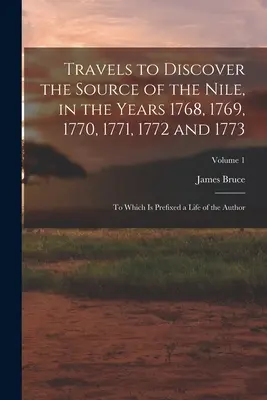 Voyages pour découvrir la source du Nil, dans les années 1768, 1769, 1770, 1771, 1772 et 1773, auxquels est annexée une vie de l'auteur ; Volume 1 - Travels to Discover the Source of the Nile, in the Years 1768, 1769, 1770, 1771, 1772 and 1773: To Which Is Prefixed a Life of the Author; Volume 1