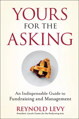 Yours for the Asking : Un guide indispensable de la collecte de fonds et de la gestion - Yours for the Asking: An Indispensable Guide to Fundraising and Management