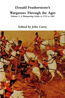 Donald Featherstones Wargames Through the Ages : Volume 3 : Un guide de jeu de 1792 à 1859 - Donald Featherstones Wargames Through the Ages: Volume 3: A Wargaming Guide to 1792 to 1859