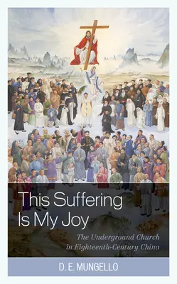 Cette souffrance est ma joie : L'église clandestine dans la Chine du XVIIIe siècle - This Suffering Is My Joy: The Underground Church in Eighteenth-Century China