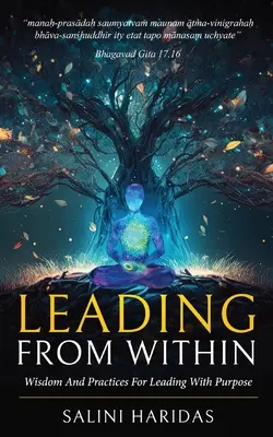 Diriger de l'intérieur : Sagesse et pratiques pour diriger avec un but en s'inspirant de la Bhagavad Gita - Leading From Within: Wisdom and Practices For Leading With Purpose Taking Lessons From Bhagavad Gita