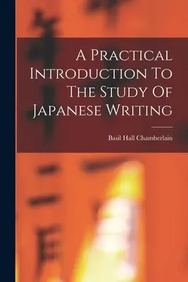 Introduction pratique à l'étude de l'écriture japonaise - A Practical Introduction To The Study Of Japanese Writing