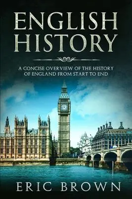 Histoire de l'Angleterre : Un aperçu concis de l'histoire de l'Angleterre du début à la fin - English History: A Concise Overview of the History of England from Start to End