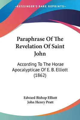 Paraphrase de l'Apocalypse de saint Jean : d'après les Horae Apocalypticae de E. B. Elliott (1862) - Paraphrase Of The Revelation Of Saint John: According To The Horae Apocalypticae Of E. B. Elliott (1862)