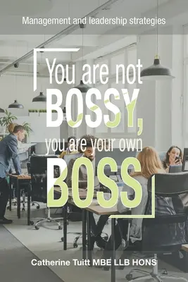 Vous n'êtes pas autoritaire, vous êtes votre propre patron : Stratégies de management et de leadership - You Are Not Bossy, You Are Your Own Boss: Management and Leadership Strategies