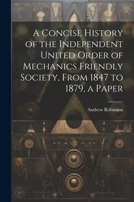 Une histoire concise de l'Ordre Indépendant Uni de la Société Amicale des Mécaniciens, de 1847 à 1879, un document - A Concise History of the Independent United Order of Mechanics Friendly Society, From 1847 to 1879, a Paper