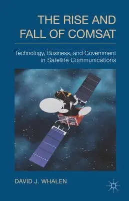 L'essor et le déclin de COMSAT : La technologie, les affaires et le gouvernement dans les communications par satellite - The Rise and Fall of COMSAT: Technology, Business, and Government in Satellite Communications