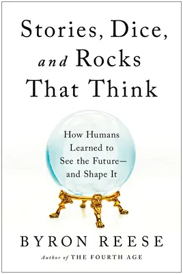 Histoires, dés et pierres qui pensent : comment les humains ont appris à voir l'avenir et à le façonner - Stories, Dice, and Rocks That Think: How Humans Learned to See the Future--And Shape It