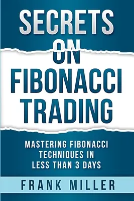 Secrets sur le trading de Fibonacci : Maîtriser les techniques de Fibonacci en moins de 3 jours - Secrets on Fibonacci Trading: Mastering Fibonacci Techniques In Less Than 3 Days