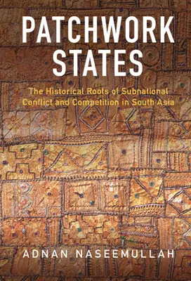 Patchwork States : Les racines historiques des conflits et de la concurrence infranationaux en Asie du Sud - Patchwork States: The Historical Roots of Subnational Conflict and Competition in South Asia