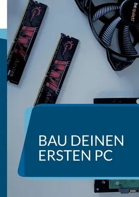 Construire son premier PC : Ein Handbuch fr Anfnger - Bau deinen ersten PC: Ein Handbuch fr Anfnger