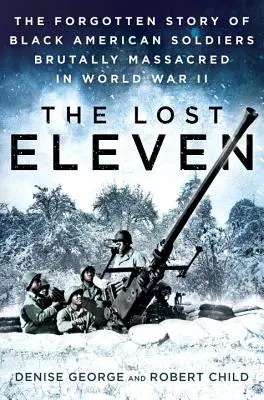 Les onze perdus : L'histoire oubliée des soldats noirs américains brutalement massacrés pendant la Seconde Guerre mondiale - The Lost Eleven: The Forgotten Story of Black American Soldiers Brutally Massacred in World War II