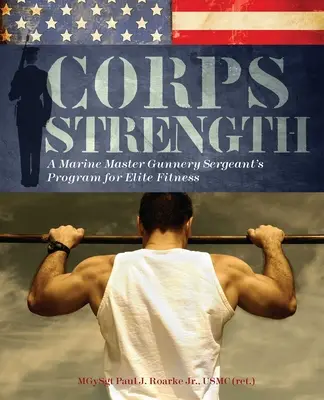Corps Strength : Le programme d'entraînement d'élite d'un sergent d'artillerie des marines - Corps Strength: A Marine Master Gunnery Sergeant's Program for Elite Fitness