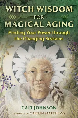 Sagesse de la sorcière pour un vieillissement magique : Retrouver son pouvoir au fil des saisons - Witch Wisdom for Magical Aging: Finding Your Power Through the Changing Seasons