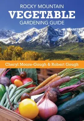 Rocky Mountain Vegetable Gardening Guide (en anglais) - Rocky Mountain Vegetable Gardening Guide