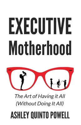 Executive Motherhood : L'art de tout avoir sans tout faire - Executive Motherhood: The Art of Having It All Without Doing It All