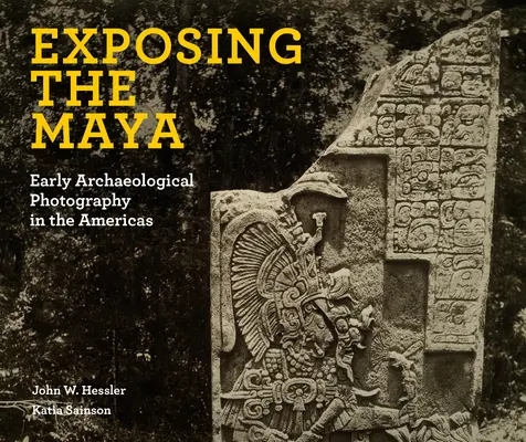 Exposer les Mayas : Les débuts de la photographie archéologique aux Amériques - Exposing the Maya: Early Archaeological Photography in the Americas