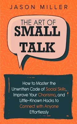 The Art of Small Talk : How to Master the Unwritten Code of Social Skills, Improve Your Charisma, and Little-Known Hacks to Connect with Anyon (L'art de la conversation : comment maîtriser le code non écrit des compétences sociales, améliorer votre charisme et des astuces peu connues pour vous conne - The Art of Small Talk: How to Master the Unwritten Code of Social Skills, Improve Your Charisma, and Little-Known Hacks to Connect with Anyon