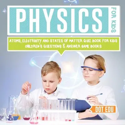 Physique pour les enfants Atomes, électricité et états de la matière Quiz pour les enfants Livres de jeux de questions et réponses pour les enfants - Physics for Kids Atoms, Electricity and States of Matter Quiz Book for Kids Children's Questions & Answer Game Books