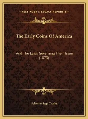 Les premières pièces de monnaie d'Amérique : Et les lois régissant leur émission (1873) - The Early Coins Of America: And The Laws Governing Their Issue (1873)