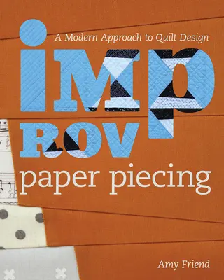 Improviser des pièces de papier : Une approche moderne de la conception de quilts - Improv Paper Piecing: A Modern Approach to Quilt Design