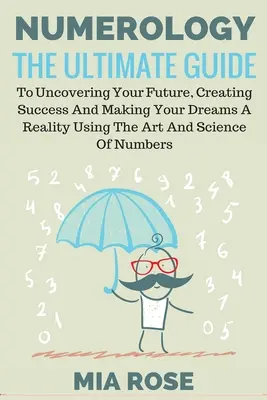 La numérologie : Le guide ultime pour découvrir votre avenir, créer le succès et faire de vos rêves une réalité en utilisant l'art et la science. - Numerology: The Ultimate Guide to uncovering your Future, Creating Success & Making your Dreams a Reality using the Art & Science