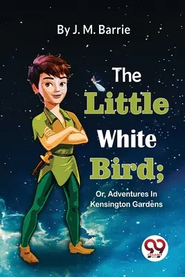 Le petit oiseau blanc ; ou les aventures dans les jardins de Kensington - The Little White Bird; Or, Adventures In Kensington Gardens