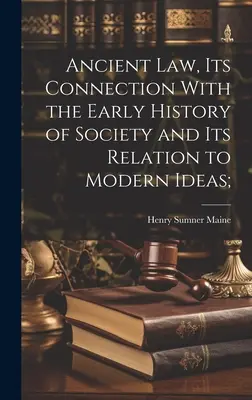 Le droit ancien, ses liens avec l'histoire des sociétés anciennes et ses rapports avec les idées modernes ; - Ancient Law, its Connection With the Early History of Society and its Relation to Modern Ideas;