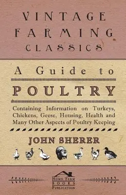 Guide de l'aviculture - Informations sur les dindes, les poulets, les oies, le logement, la santé et bien d'autres aspects de l'aviculture. - A Guide to Poultry - Containing Information on Turkeys, Chickens, Geese, Housing, Health and Many Other Aspects of Poultry Keeping