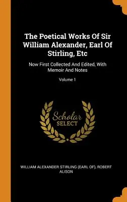 Les œuvres poétiques de Sir William Alexander, comte de Stirling, etc : Maintenant rassemblées et éditées pour la première fois, avec des mémoires et des notes ; Volume 1 - The Poetical Works Of Sir William Alexander, Earl Of Stirling, Etc: Now First Collected And Edited, With Memoir And Notes; Volume 1