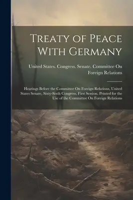 Treaty of Peace With Germany : Hearings Before the Committee On Foreign Relations, United States Senate, Sixty-Sixth Congress, First Session. Imprimé - Treaty of Peace With Germany: Hearings Before the Committee On Foreign Relations, United States Senate, Sixty-Sixth Congress, First Session. Printed