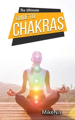 Le guide ultime des chakras : Le guide du débutant pour équilibrer les chakras : guérir et débloquer les chakras pour la santé et l'énergie positive - The Ultimate Guide to Chakras: Healing, and Unblocking Your Chakras for Health and Positive Energy, The Beginner's Guide to Balancing