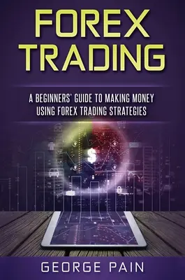 Forex Trading : Un guide pour débutants pour gagner de l'argent en utilisant des stratégies de trading sur le Forex - Forex Trading: A Beginners' Guide to making money using Forex Trading Strategies