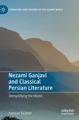 Nezami Ganjavi et la littérature persane classique : Demystifying the Mystic - Nezami Ganjavi and Classical Persian Literature: Demystifying the Mystic