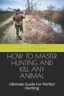 Comment maîtriser la chasse et tuer n'importe quel animal : Guide ultime pour une chasse parfaite - How to Master Hunting and Kill Any Animal: Ultimate Guide For Perfect Hunting