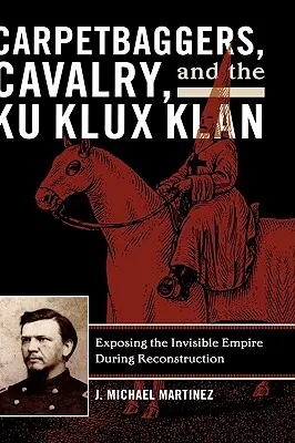 Carpetbaggers, Cavalry, and the Ku Klux Klan : Exposer l'empire invisible pendant la reconstruction - Carpetbaggers, Cavalry, and the Ku Klux Klan: Exposing the Invisible Empire During Reconstruction