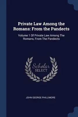 Le droit privé chez les Romains : Des pandectes : Tome 1 de Droit privé chez les Romains, des Pandectes - Private Law Among the Romans: From the Pandects: Volume 1 Of Private Law Among The Romans, From The Pandects