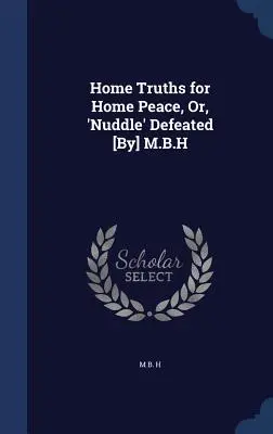 Les vérités du foyer pour la paix du foyer, ou la défaite du « Nuddle » [Par] M.B.H - Home Truths for Home Peace, Or, 'Nuddle' Defeated [By] M.B.H