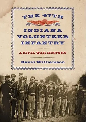 Le 47e régiment d'infanterie volontaire de l'Indiana : Une histoire de la guerre civile - The 47th Indiana Volunteer Infantry: A Civil War History