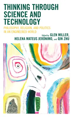 Penser à travers la science et la technologie : Philosophie, religion et politique dans un monde artificiel - Thinking through Science and Technology: Philosophy, Religion, and Politics in an Engineered World