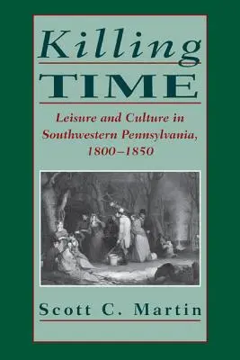 Killing Time : Loisirs et culture dans le sud-ouest de la Pennsylvanie, 1800-1850 - Killing Time: Leisure and Culture in Southwestern Pennsylvania, 1800-1850